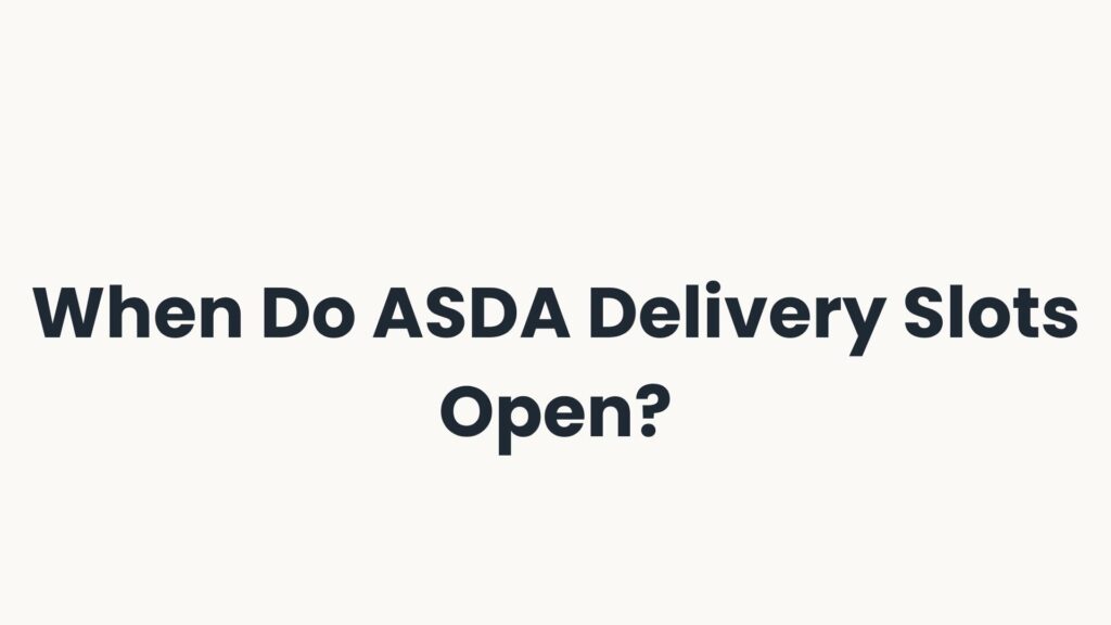 When Do ASDA Delivery Slots Open?