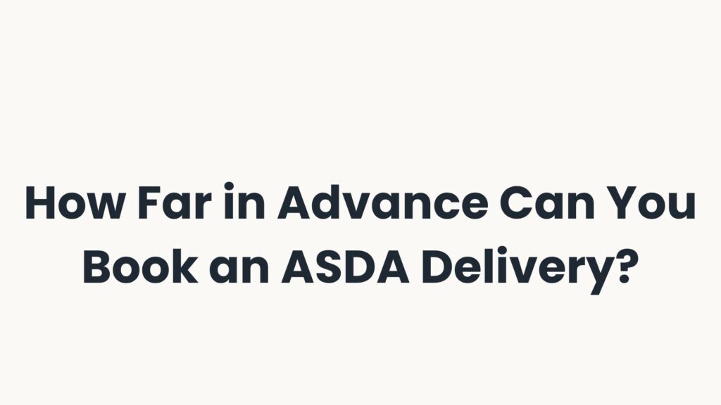 How Far in Advance Can You Book an ASDA Delivery?