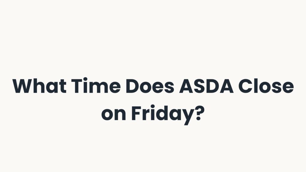 What Time Does ASDA Close on Friday?