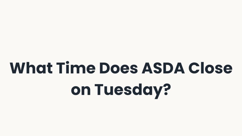 What Time Does ASDA Close on Tuesday?