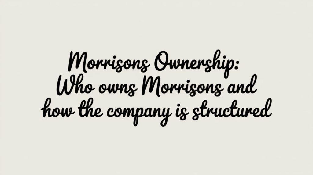 Morrisons Ownership: Who Owns Morrisons and How the Company Is Structured
