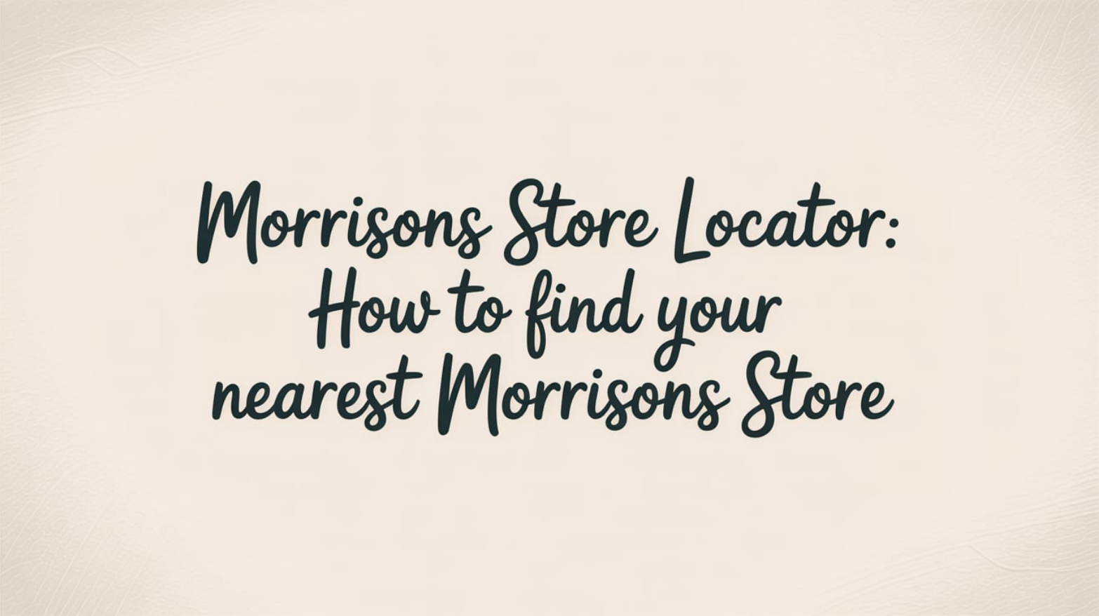 Morrisons Store Locator: How to Find Your Nearest Morrisons Store