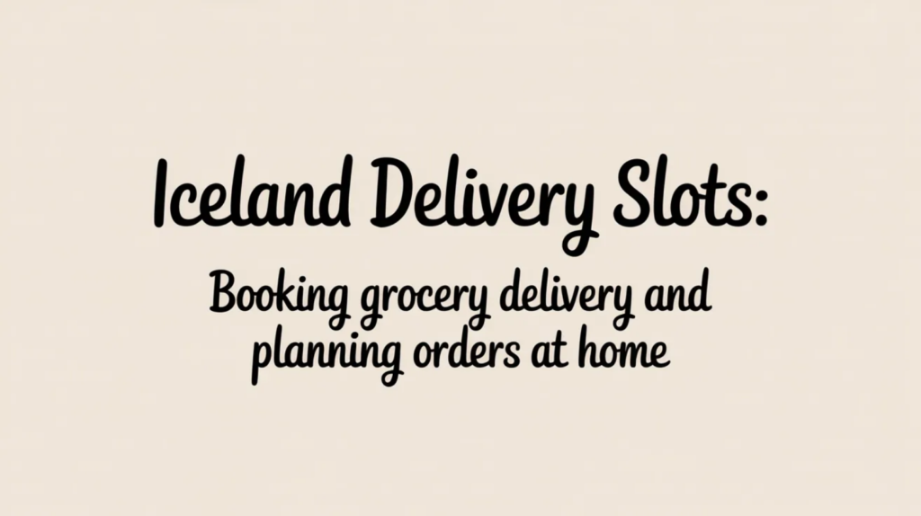 Iceland Delivery Slots: Booking Grocery Delivery and Planning Orders at Home