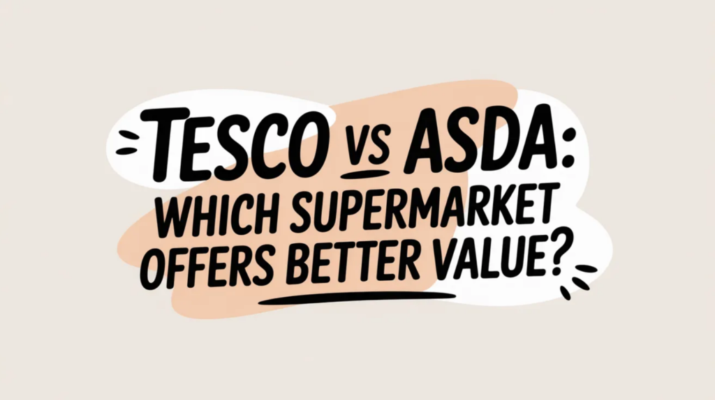 Tesco vs ASDA: Which Supermarket Offers Better Value?