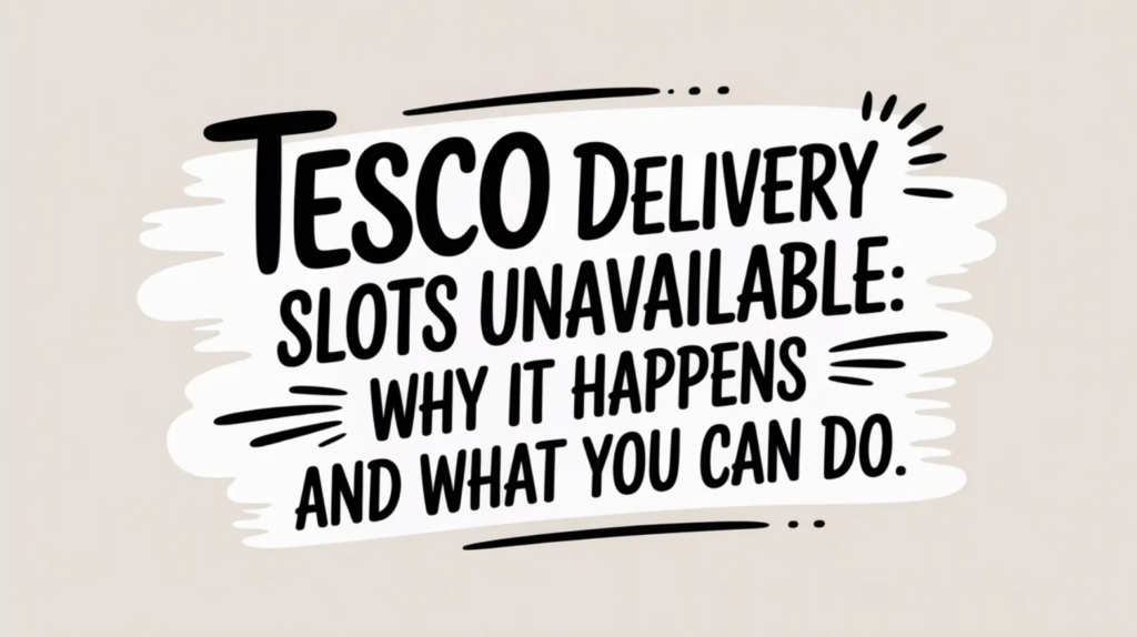 Tesco Delivery Slots Unavailable: Why It Happens and What You Can Do