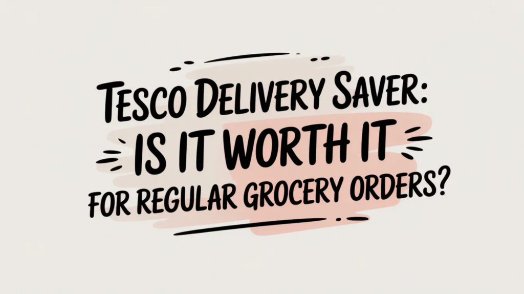 Tesco Delivery Saver: Is It Worth It for Regular Grocery Orders?