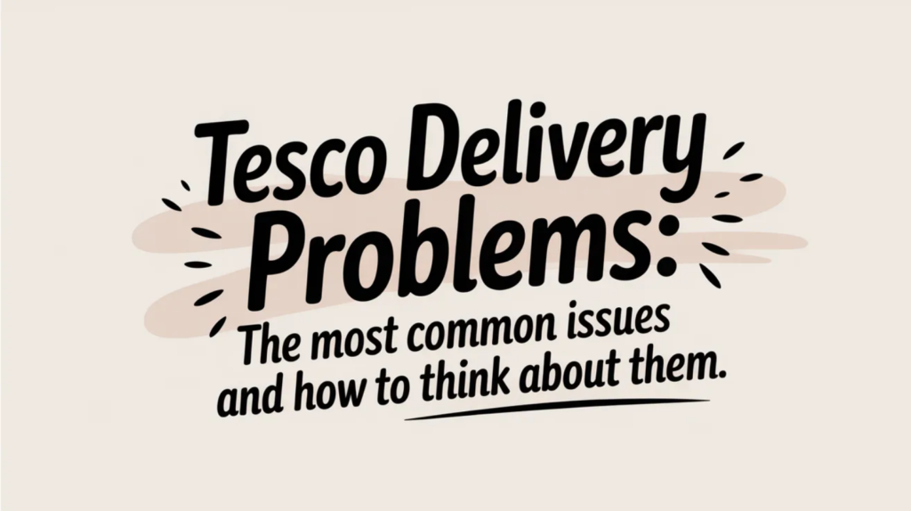 Tesco Delivery Problems: The Most Common Issues and How to Think About Them