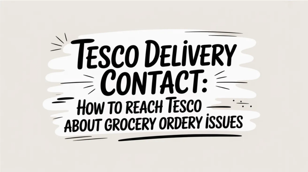 Tesco Delivery Contact: How to Reach Tesco About Grocery Order Issues