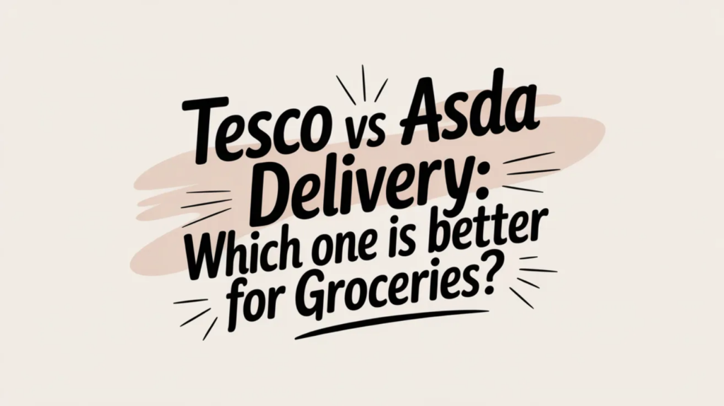 Tesco vs Asda Delivery: Which One Is Better for Groceries?