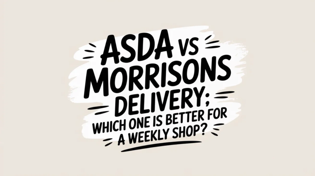 Asda vs Morrisons Delivery: Which One Is Better for a Weekly Shop?