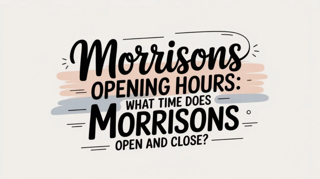 Morrisons Opening Hours: What Time Does Morrisons Open and Close?