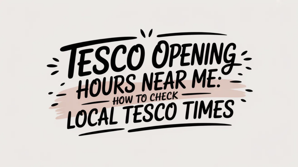 Tesco Opening Hours Near Me: How to Check Local Tesco Times