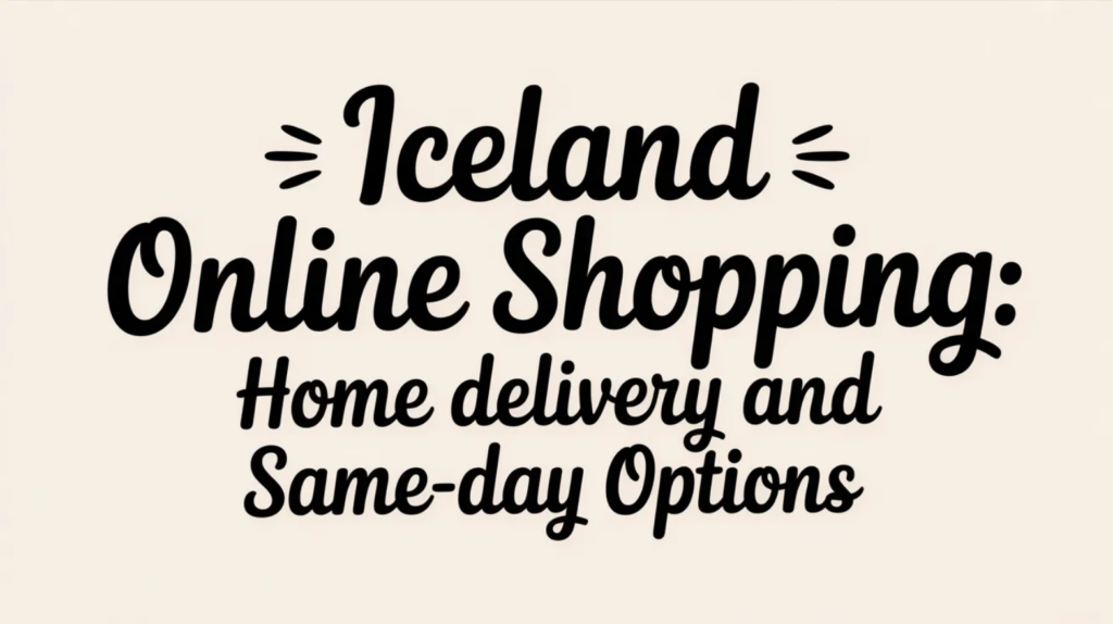 Iceland Online Shopping: Home Delivery, Same-Day Options, and Digital Grocery Services