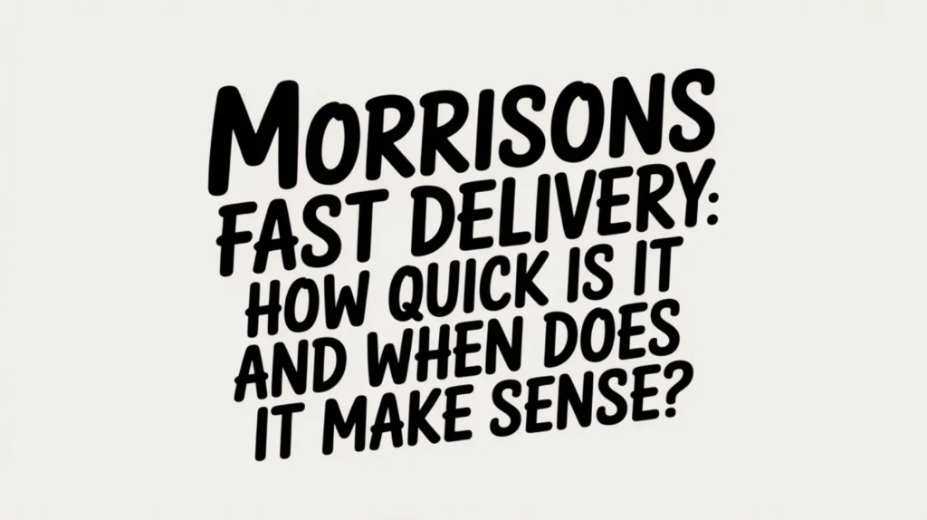 Morrisons Fast Delivery: How Quick Is It and When Does It Make Sense?