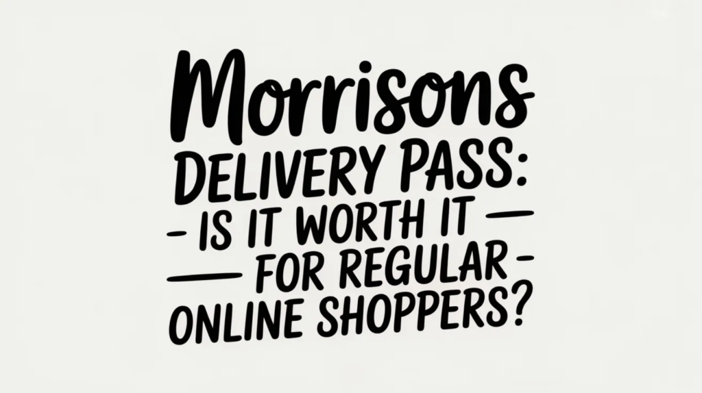 Morrisons Delivery Pass: Is It Worth It for Regular Online Shoppers?