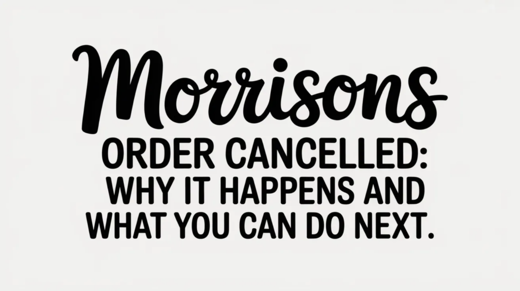 Morrisons Order Cancelled: Why It Happens and What You Can Do Next