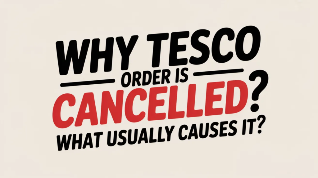 Why Tesco Order Is Cancelled: What Usually Causes It