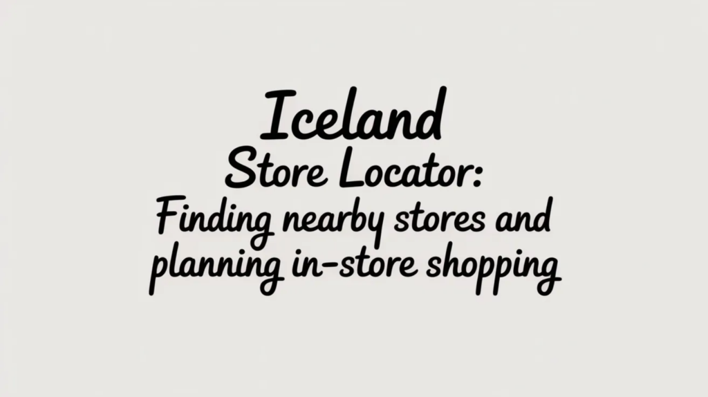 Iceland Store Locator: Finding Nearby Stores and Planning In-Store Shopping