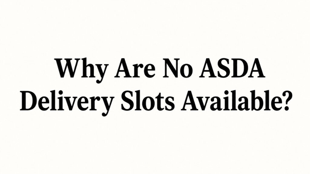 Why Are No ASDA Delivery Slots Available?