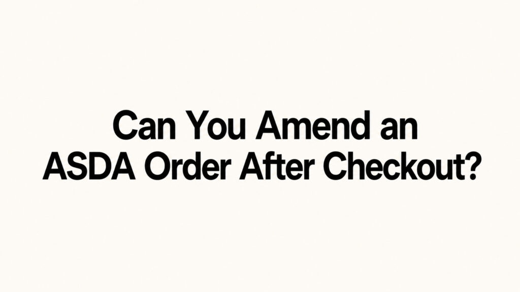 Can You Amend an ASDA Order After Checkout?